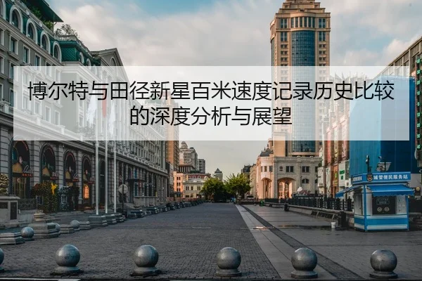 博尔特与田径新星百米速度记录历史比较的深度分析与展望